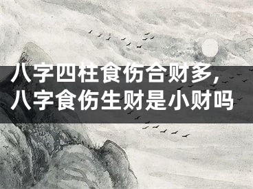 八字四柱食伤合财多,八字食伤生财是小财吗