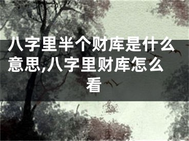 八字里半个财库是什么意思,八字里财库怎么看