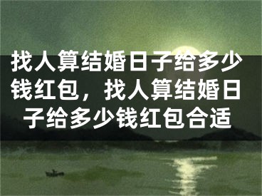 找人算结婚日子给多少钱红包，找人算结婚日子给多少钱红包合适