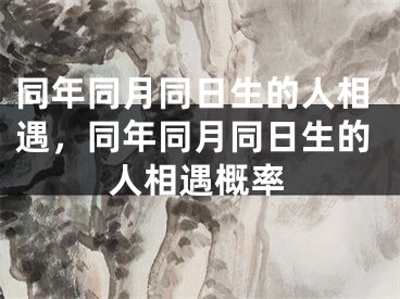 同年同月同日生的人相遇，同年同月同日生的人相遇概率
