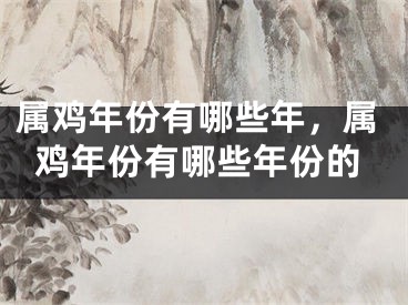 属鸡年份有哪些年，属鸡年份有哪些年份的