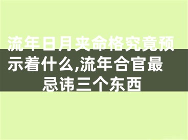 流年日月夹命格究竟预示着什么,流年合官最忌讳三个东西