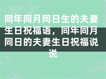 同年同月同日生的夫妻生日祝福语，同年同月同日的夫妻生日祝福说说