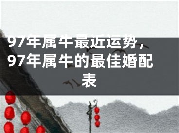 97年属牛最近运势，97年属牛的最佳婚配表
