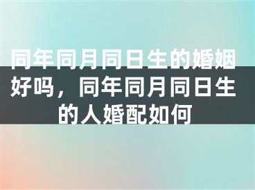 同年同月同日生的婚姻好吗，同年同月同日生的人婚配如何