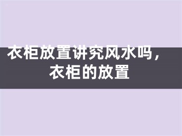 衣柜放置讲究风水吗,衣柜的放置