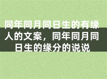 同年同月同日生的有缘人的文案，同年同月同日生的缘分的说说