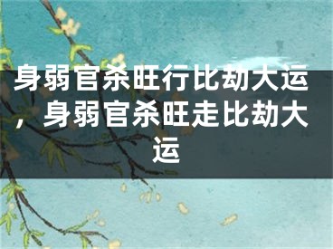 身弱官杀旺行比劫大运，身弱官杀旺走比劫大运