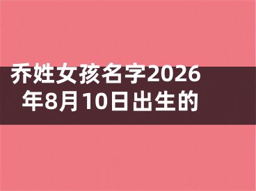 乔姓女孩名字2026年8月10日出生的
