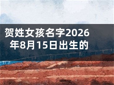 贺姓女孩名字2026年8月15日出生的