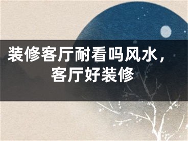装修客厅耐看吗风水,客厅好装修