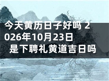 今天黄历日子好吗 2026年10月23日是下聘礼黄道吉日吗