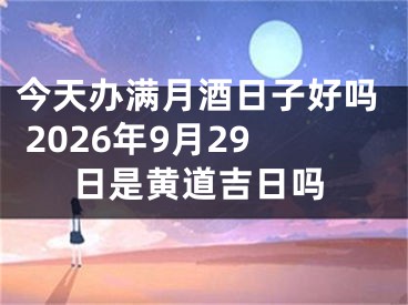 今天办满月酒日子好吗 2026年9月29日是黄道吉日吗
