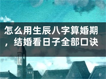 怎么用生辰八字算婚期,结婚看日子全部口诀