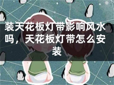装天花板灯带影响风水吗，天花板灯带怎么安装