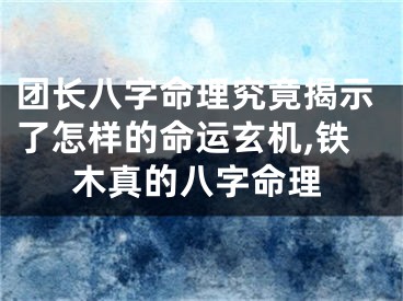 团长八字命理究竟揭示了怎样的命运玄机,铁木真的八字命理