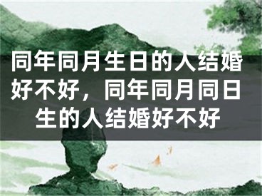 同年同月生日的人结婚好不好，同年同月同日生的人结婚好不好