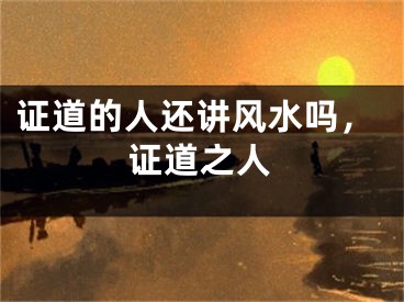 证道的人还讲风水吗，证道之人