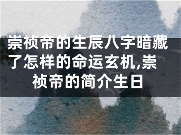 崇祯帝的生辰八字暗藏了怎样的命运玄机,崇祯帝的简介生日