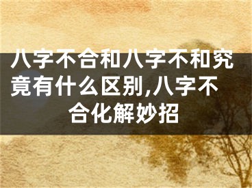 八字不合和八字不和究竟有什么区别,八字不合化解妙招