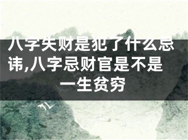 八字失财是犯了什么忌讳,八字忌财官是不是一生贫穷