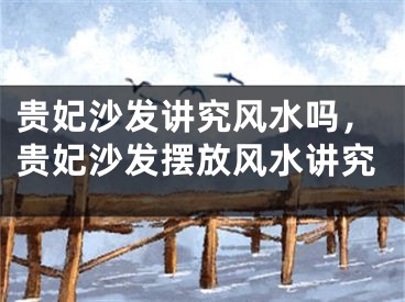 贵妃沙发讲究风水吗，贵妃沙发摆放风水讲究