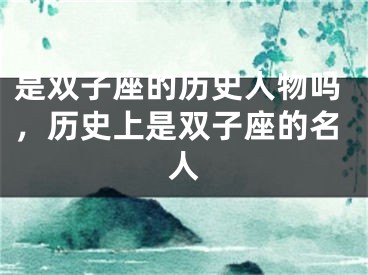 是双子座的历史人物吗，历史上是双子座的名人
