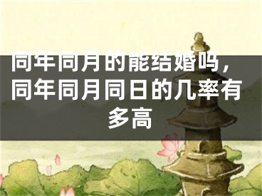 同年同月的能结婚吗，同年同月同日的几率有多高