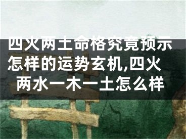 四火两土命格究竟预示怎样的运势玄机,四火两水一木一土怎么样