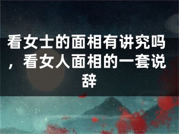 看女士的面相有讲究吗，看女人面相的一套说辞