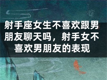 射手座女生不喜欢跟男朋友聊天吗，射手女不喜欢男朋友的表现