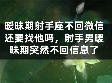 暧昧期射手座不回微信还要找他吗,射手男暧昧期突然不回信息了