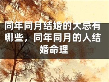 同年同月结婚的大忌有哪些,同年同月的人结婚命理