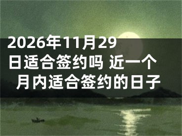 2026年11月29日适合签约吗 近一个月内适合签约的日子
