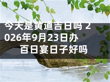 今天是黄道吉日吗 2026年9月23日办百日宴日子好吗