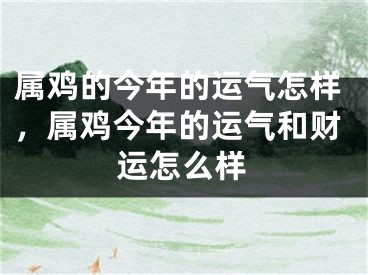 属鸡的今年的运气怎样,属鸡今年的运气和财运怎么样