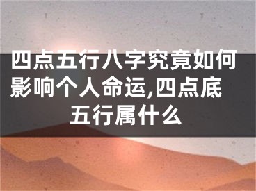 四点五行八字究竟如何影响个人命运,四点底五行属什么