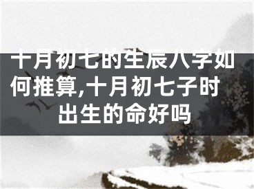 十月初七的生辰八字如何推算,十月初七子时出生的命好吗