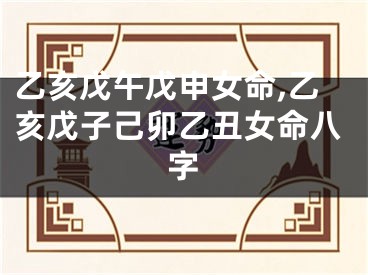 乙亥戊午戊申女命,乙亥戊子己卯乙丑女命八字