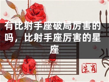 有比射手座破局厉害的吗，比射手座厉害的星座