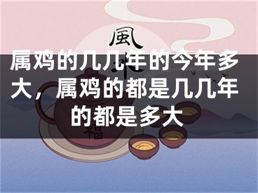 属鸡的几几年的今年多大,属鸡的都是几几年的都是多大