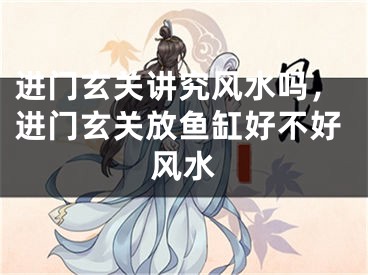 进门玄关讲究风水吗,进门玄关放鱼缸好不好风水