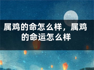 属鸡的命怎么样,属鸡的命运怎么样