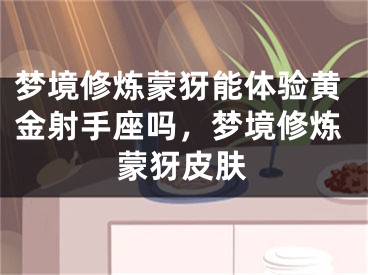 梦境修炼蒙犽能体验黄金射手座吗，梦境修炼蒙犽皮肤
