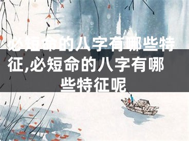 必短命的八字有哪些特征,必短命的八字有哪些特征呢