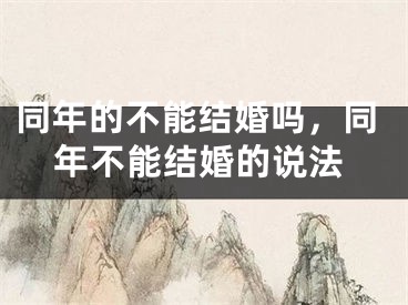 同年的不能结婚吗,同年不能结婚的说法