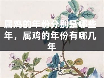 属鸡的年份分别是哪些年,属鸡的年份有哪几年
