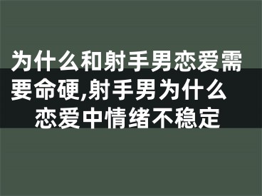 为什么和射手男恋爱需要命硬,射手男为什么恋爱中情绪不稳定