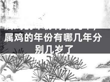 属鸡的年份有哪几年，属鸡的年份有哪几年分别几岁了
