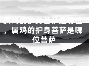 属鸡的护身菩萨是哪位，属鸡的护身菩萨是哪位菩萨